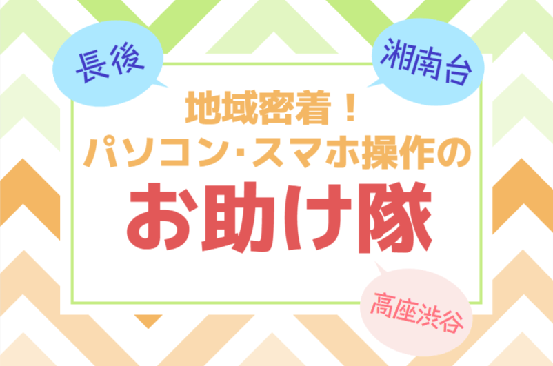 長後・湘南台・高座渋谷のパソコン・スマホ操作の「お助け隊」